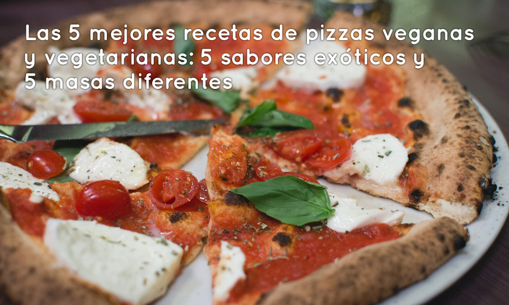 Las 5 mejores recetas de pizzas veganas y vegetarianas: 5 sabores exóticos y 5 masas diferentes