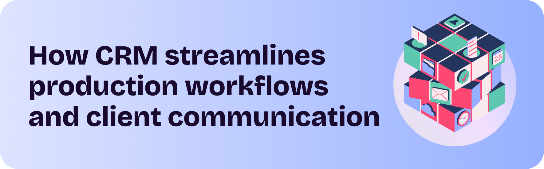 How CRM streamlines production workflows and client communication