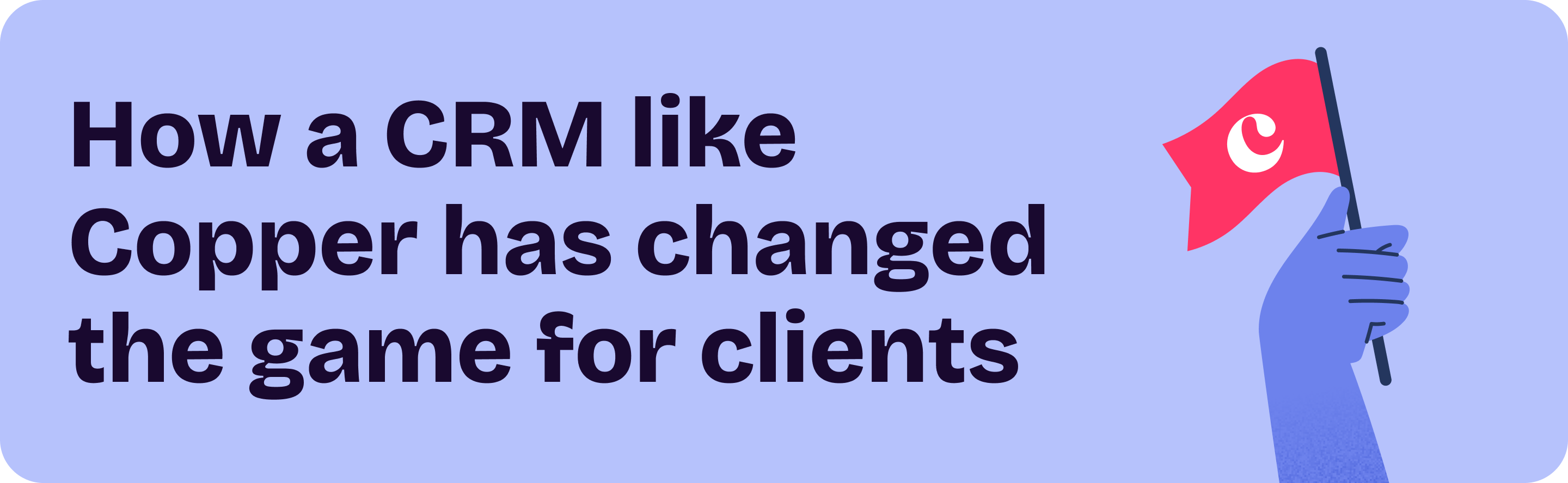 How a CRM like Copper has changed the game for clients