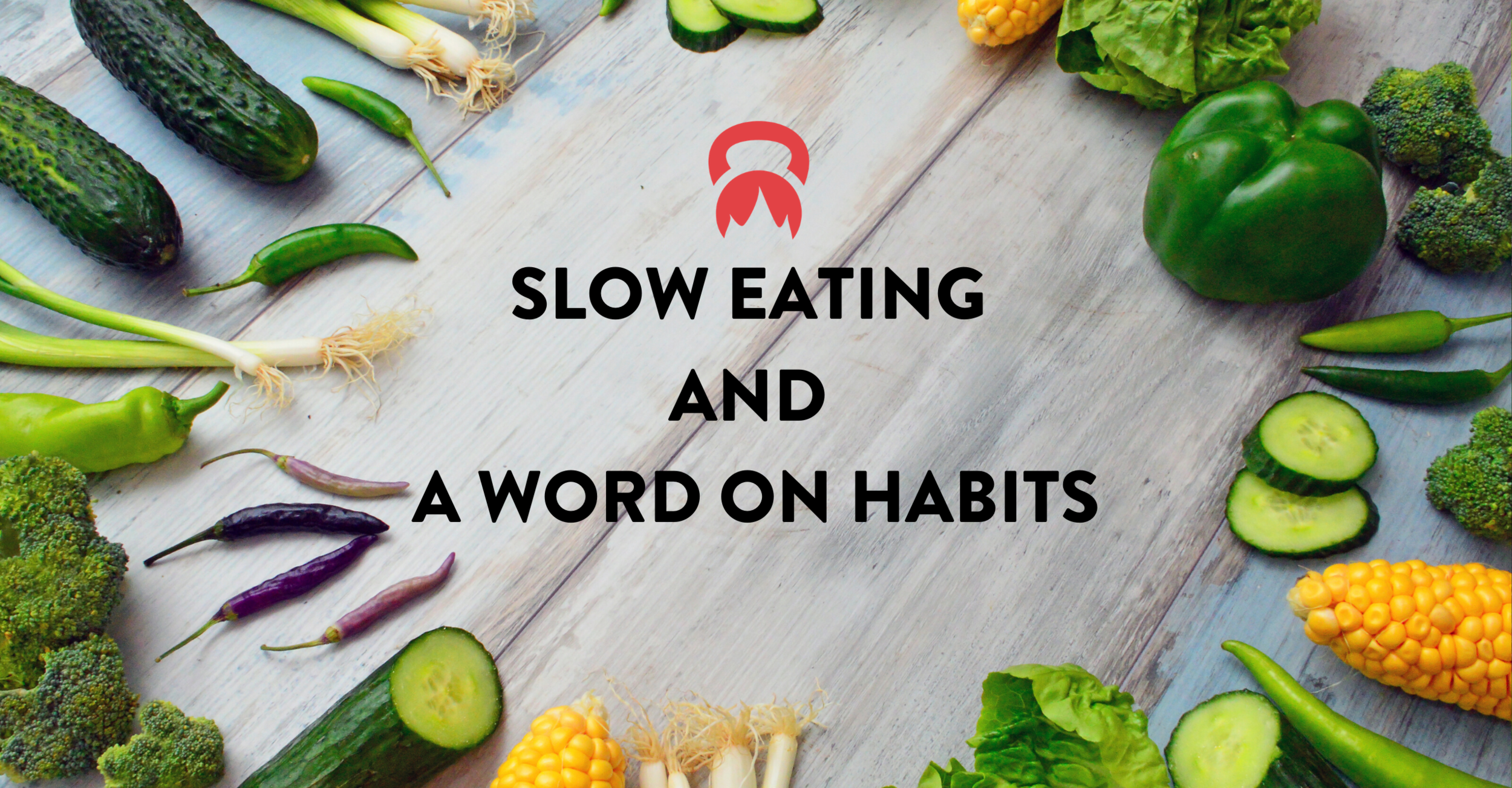 SLOW EATING AND A WORD ON HABITS&nbsp;