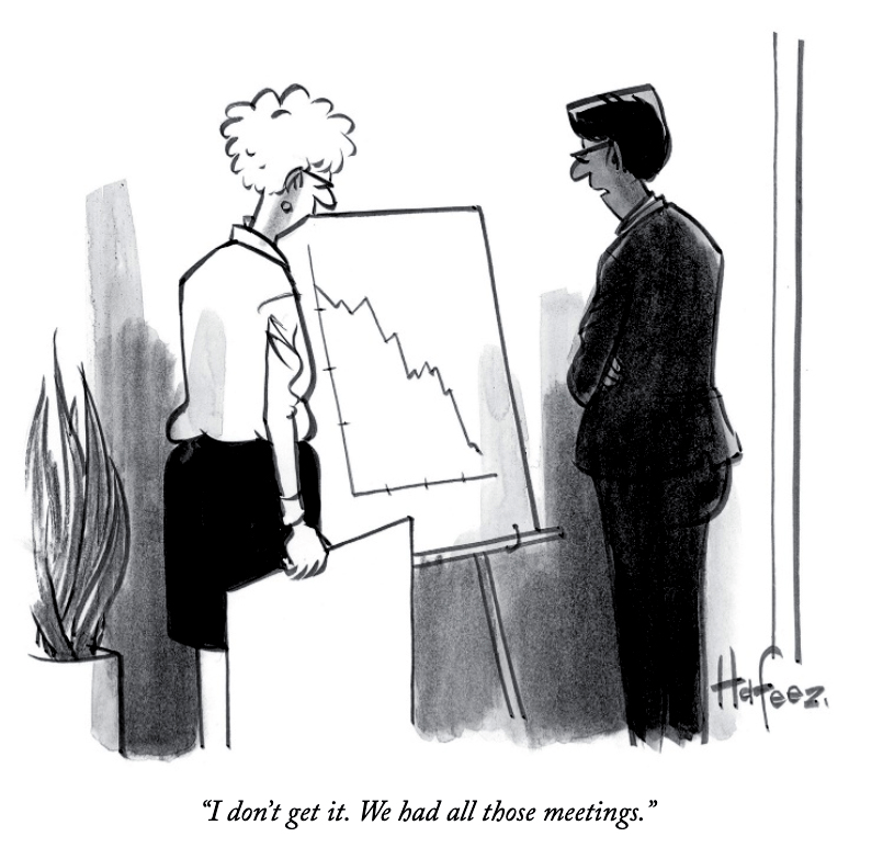 Cartoon of an executive by a plunging sales chart saying: I don't get it. We had all those meetings.