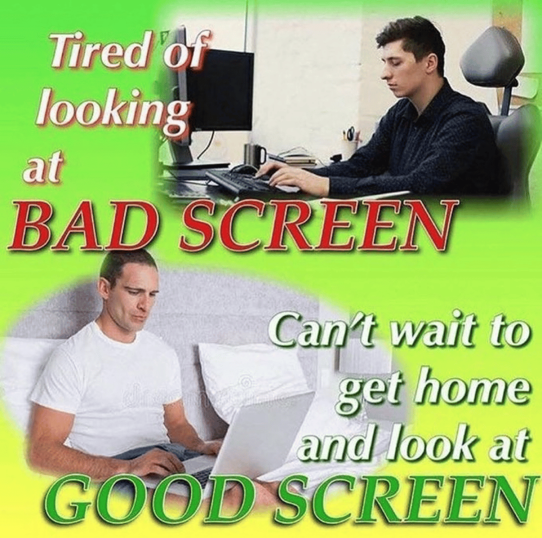 Meme: tired of looking at bad screen, can't wait to get home and look at good screen