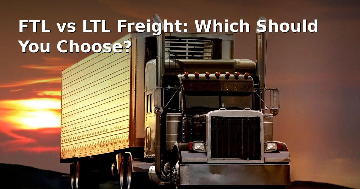 FTL vs LTL Freight: Which Should You Choose?