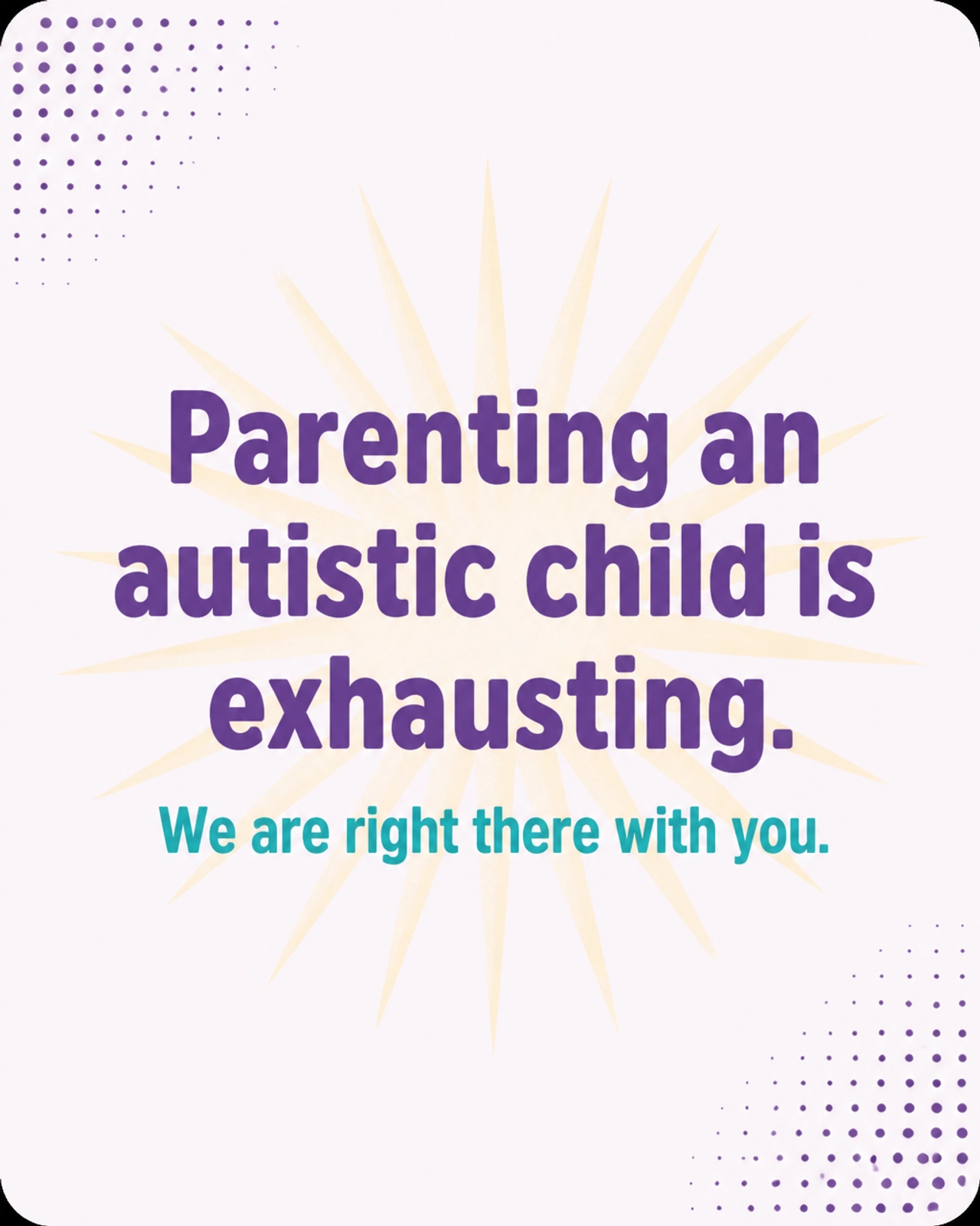 Parenting an autistic child is exhausting. We are right there with you.