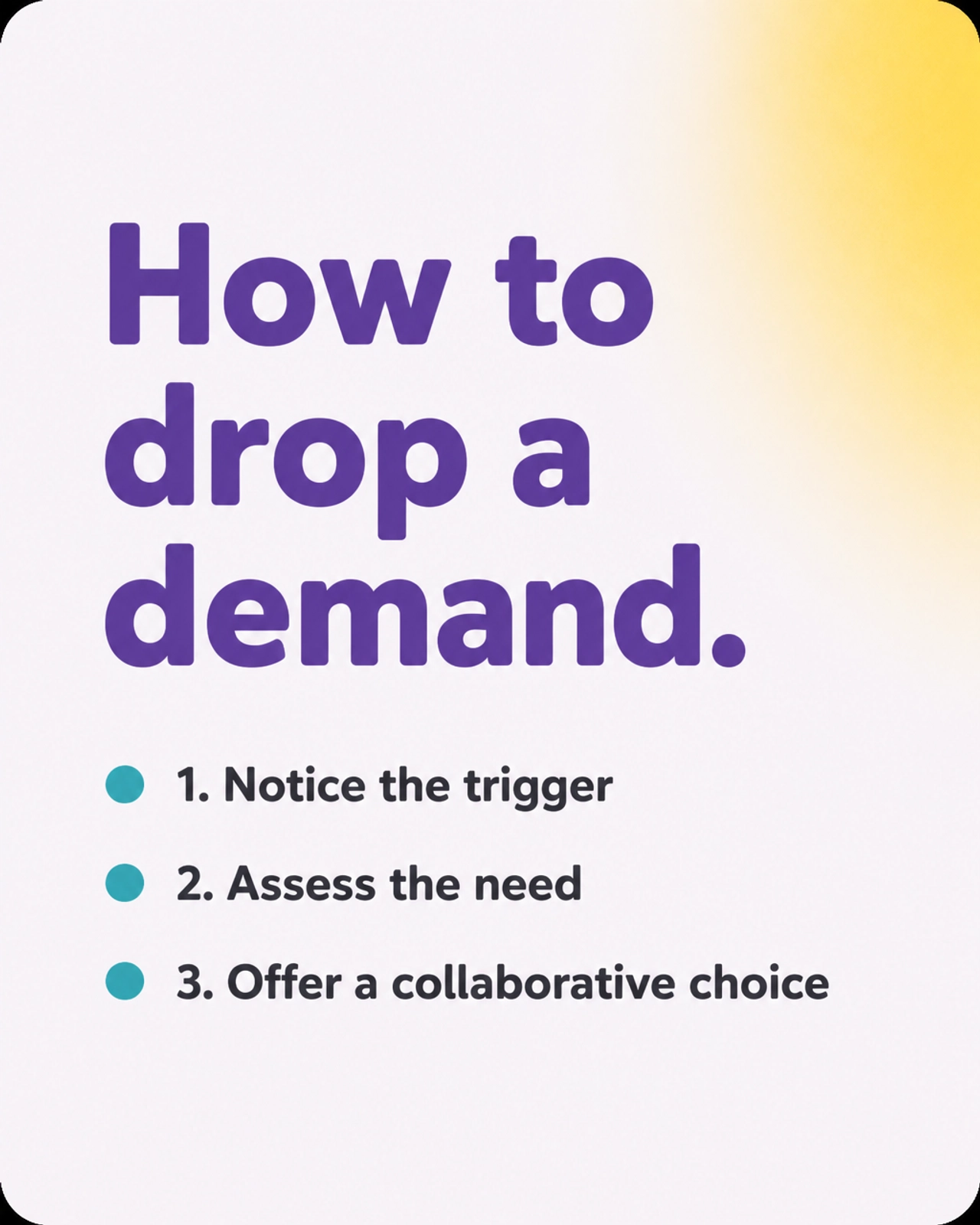 How to drop a demand. 1. Notice the trigger. 2. Assess the need. 3. Offer a collaborative choice.