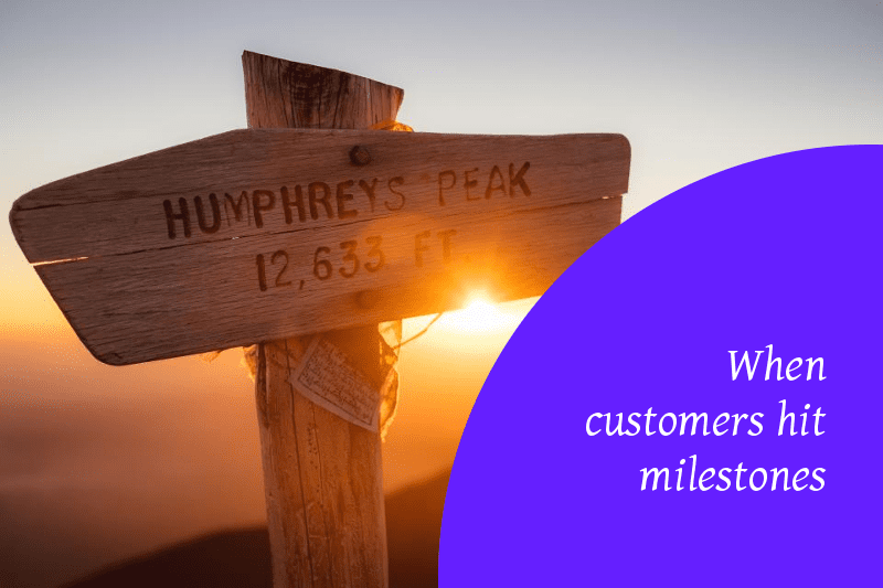 When customers hit milestones