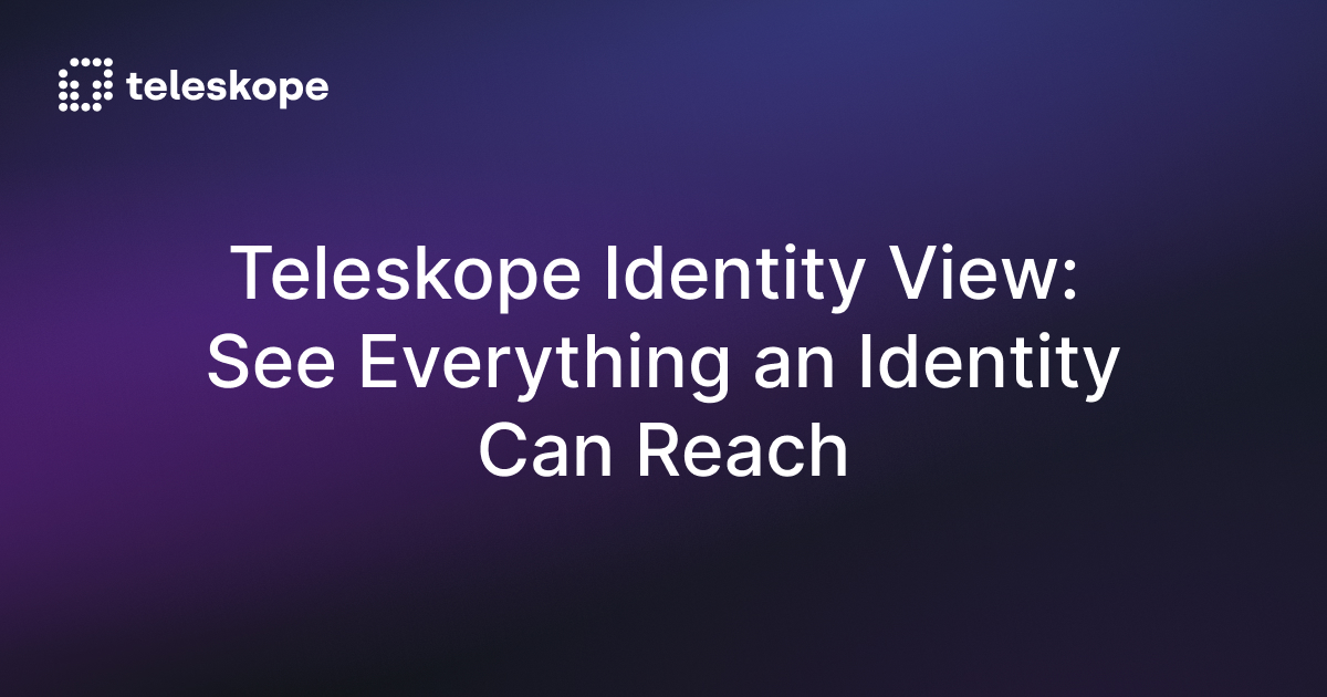 Teleskope Identity View: See Everything an Identity Can Reach