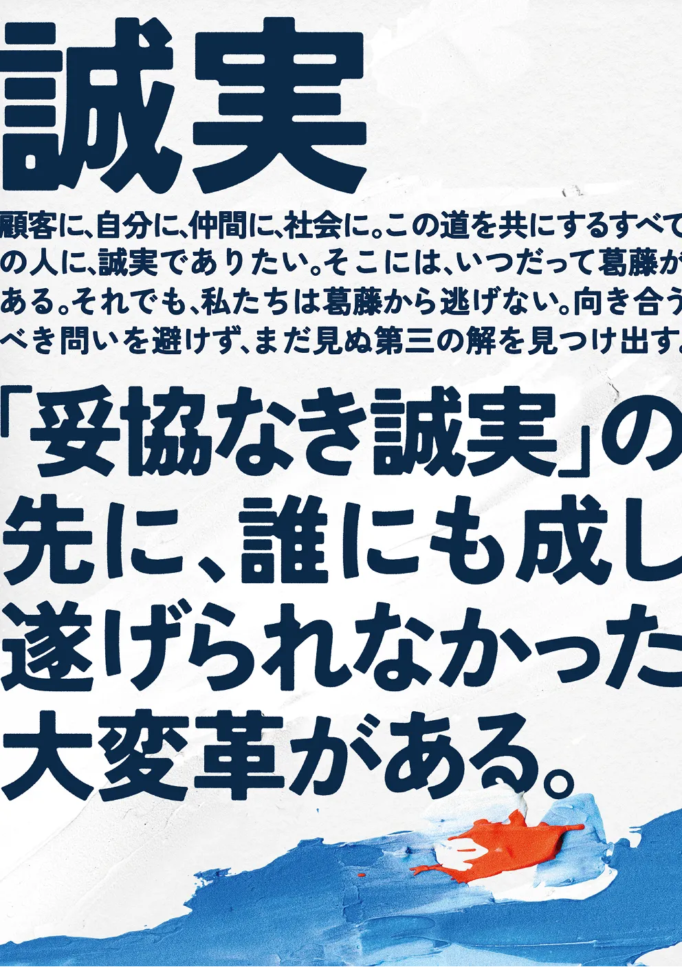 mento values
誠実
顧客に、自分に、仲間に、会社に。この道をともにするすべての人に、誠実でありたい。いつだって葛藤がある。それでも私たちは葛藤から逃げない。向き合うべき問いを避けず、まだ見ぬ第三の会を見つけ出す。
「妥協なき誠実」の先に、誰にも成し遂げられなかった大変革がある。