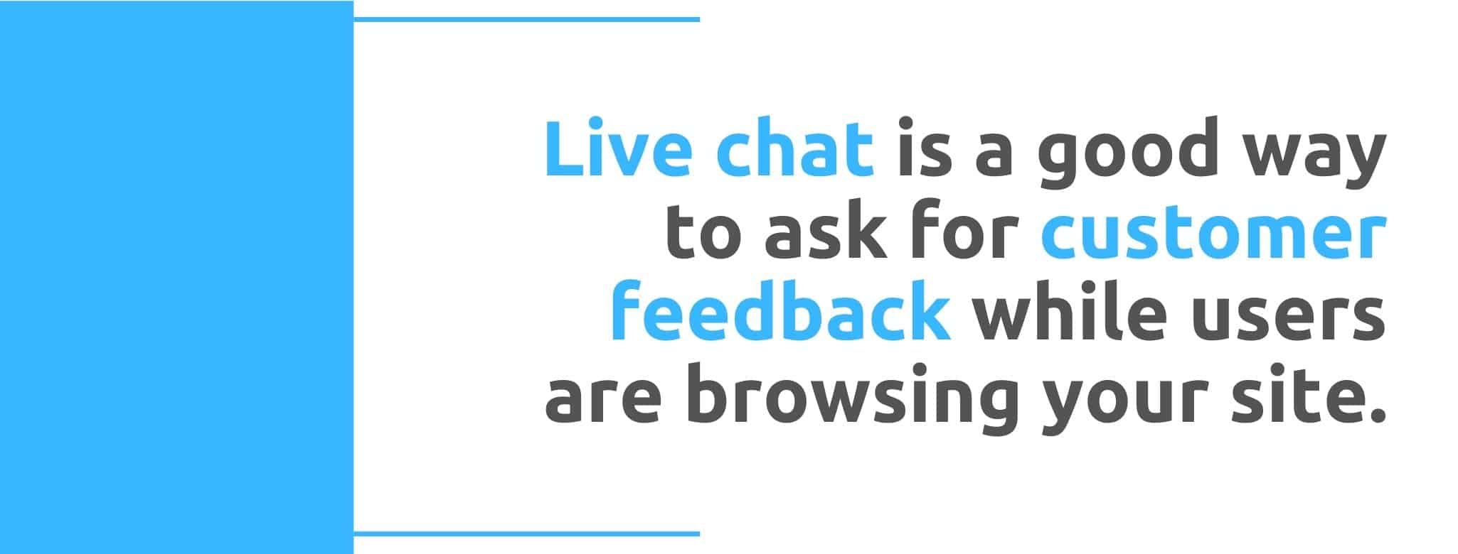 Live chat is a good way to ask for customer feedback while users are browsing your site - 22 Ways to Collect Customer Feedback - Replyco