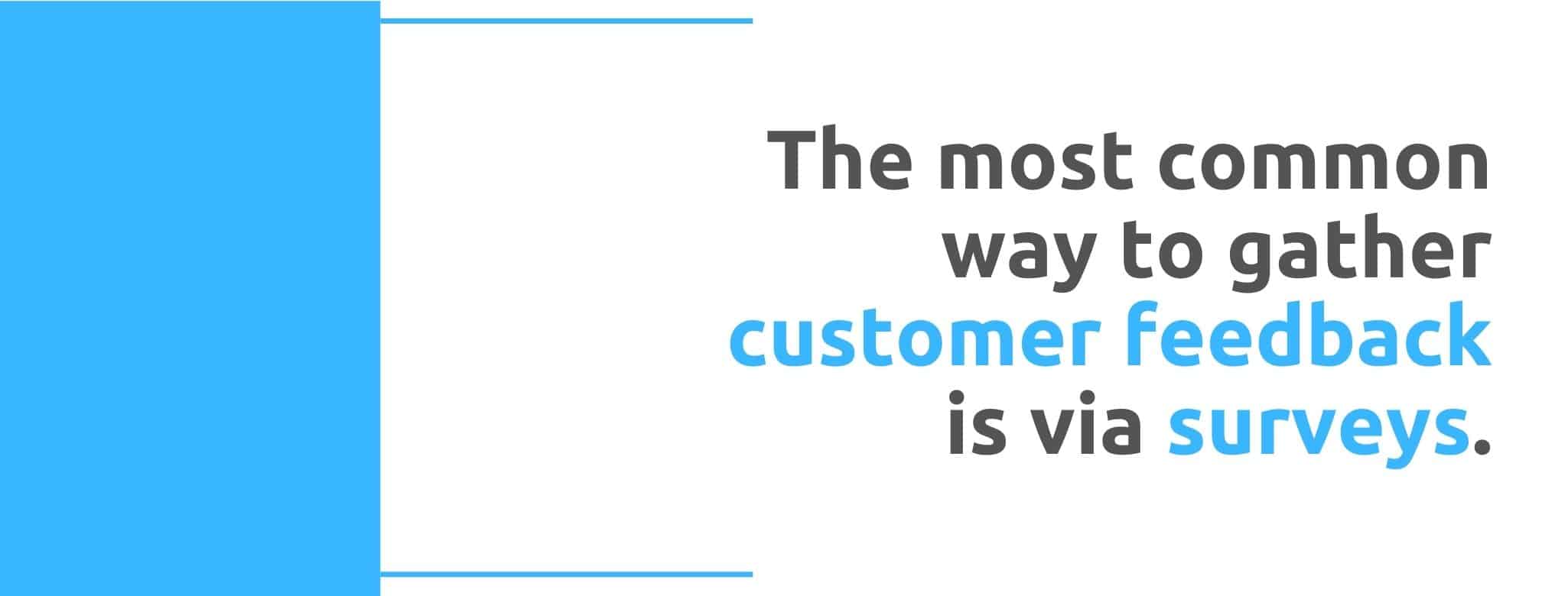 The most common way to gather customer feedback is via surveys - 22 Ways to Collect Customer Feedback - Replyco