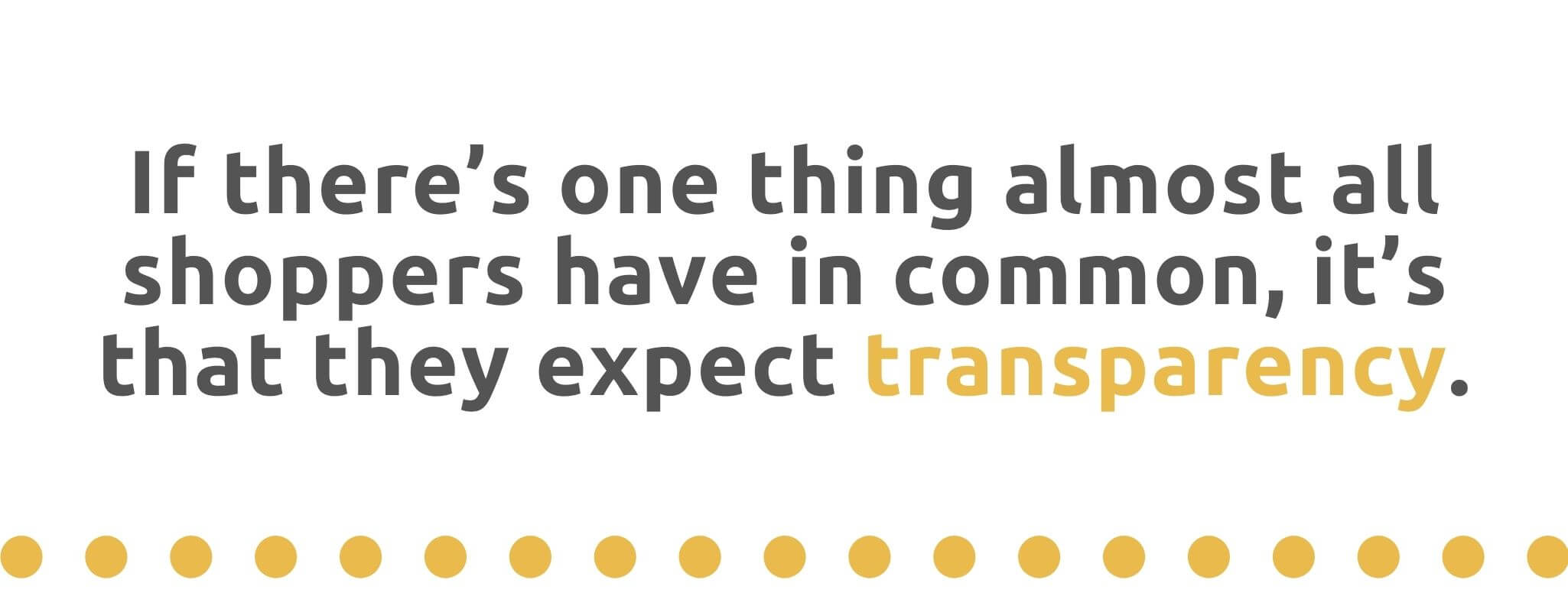 If there's one thing almost all shoppers have in common, it's that they expect transparency - 21 Ways to Encourage Customer Loyalty - Replyco