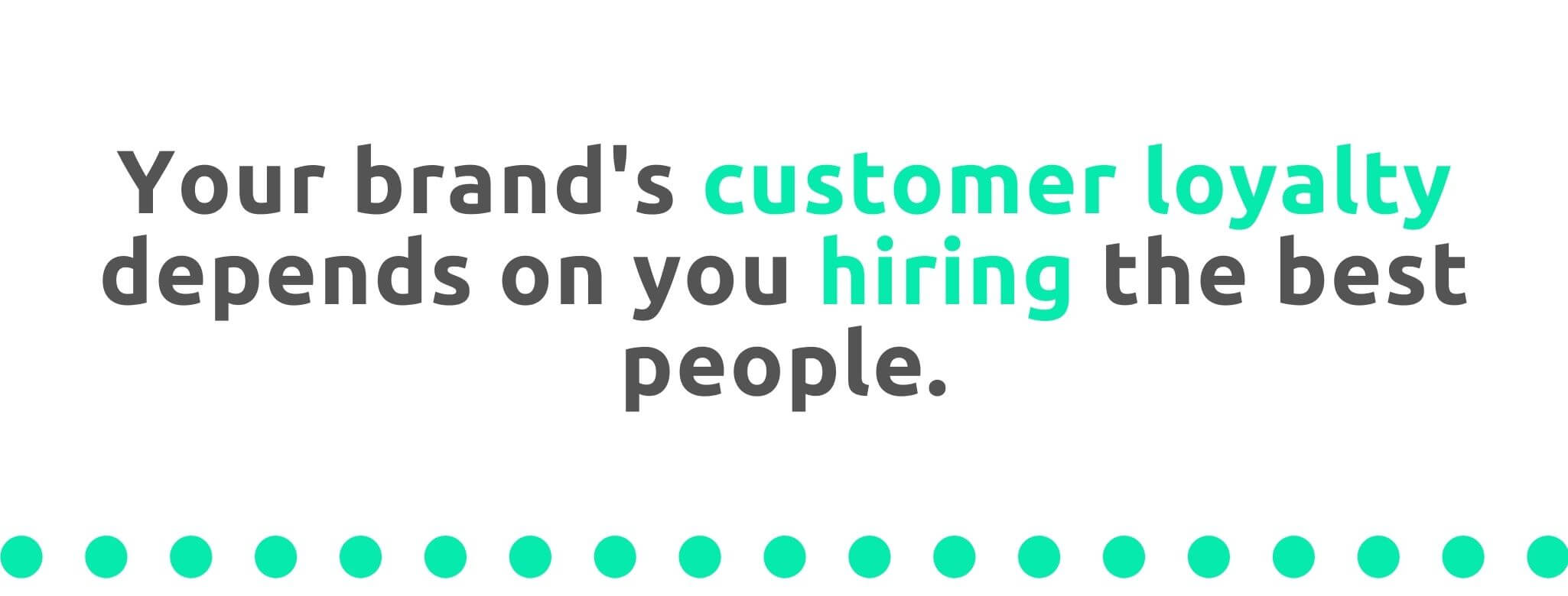 Your brand's customer loyalty depends on hiring the best people - 21 Ways to Encourage Customer Loyalty - Replyco