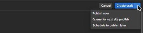 The Create draft button with its dropdown open showing Publish now, Queue for next site publish and Schedule to publish later.