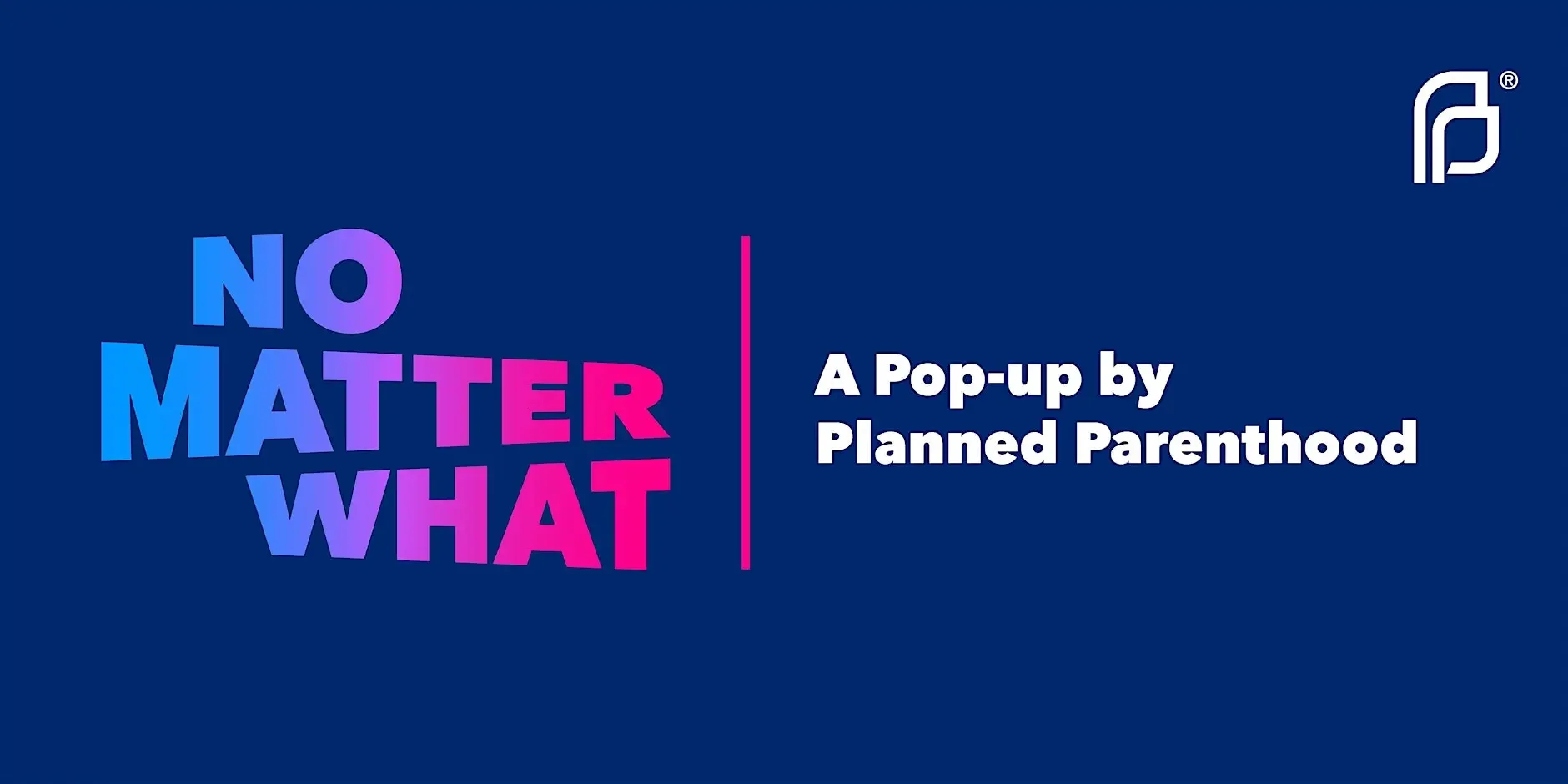 No Matter What: A Pop-up by Planned Parenthood