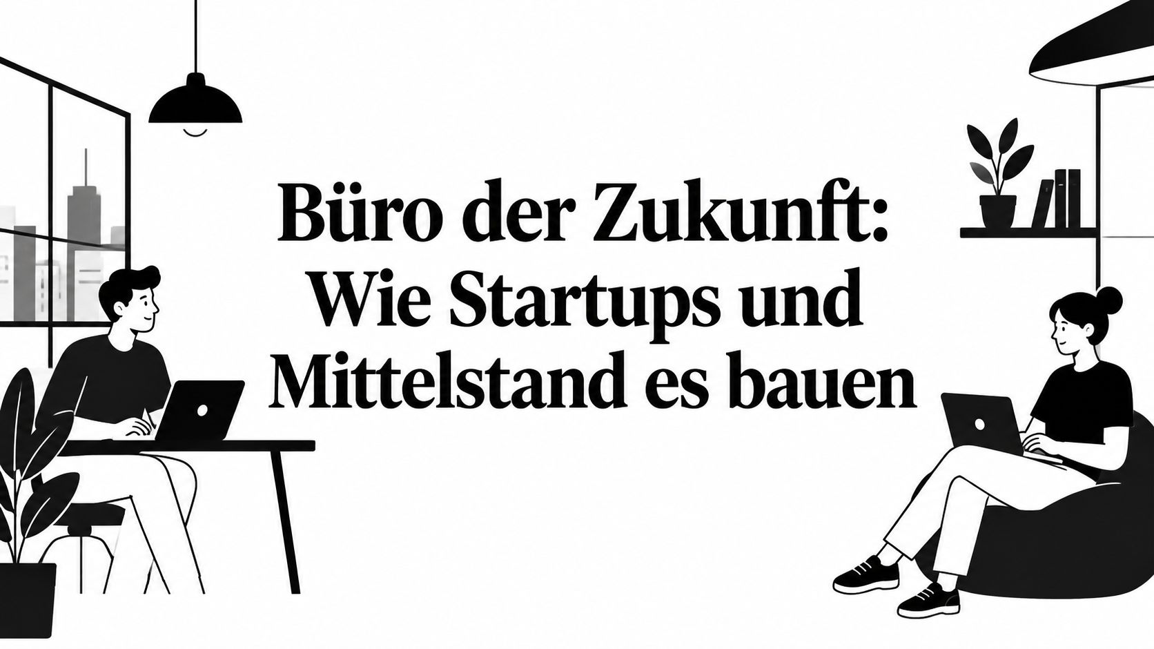 Büro der Zukunft: Wie Startups und Mittelstand es bauen