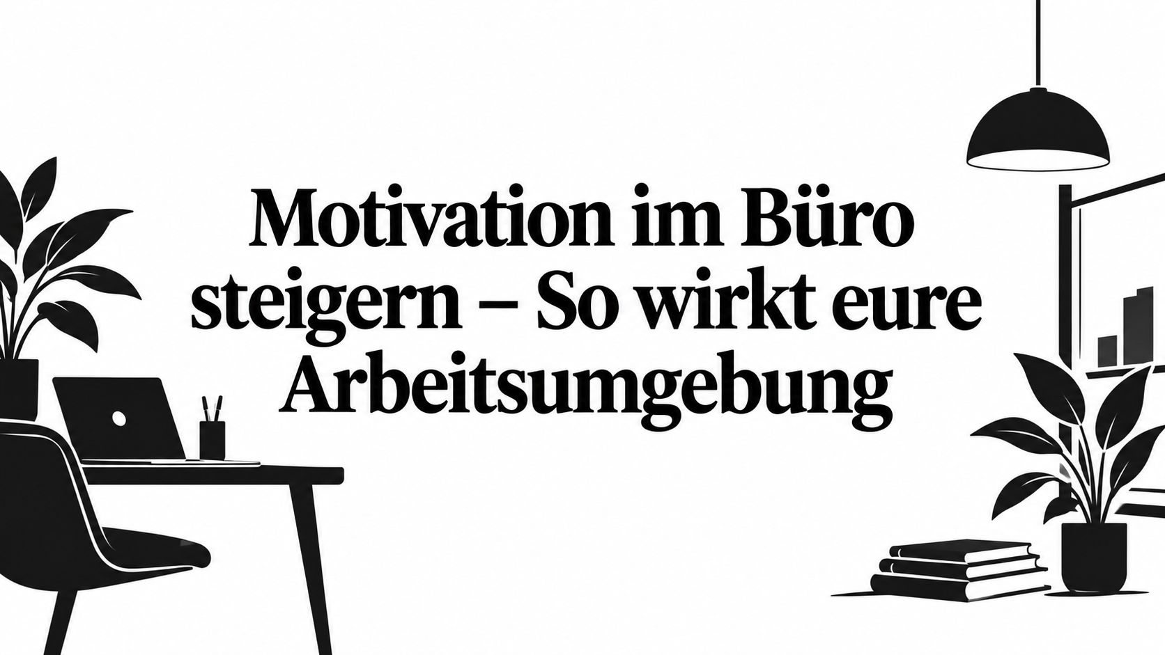 Motivation im Büro steigern – So wirkt eure Arbeitsumgebung