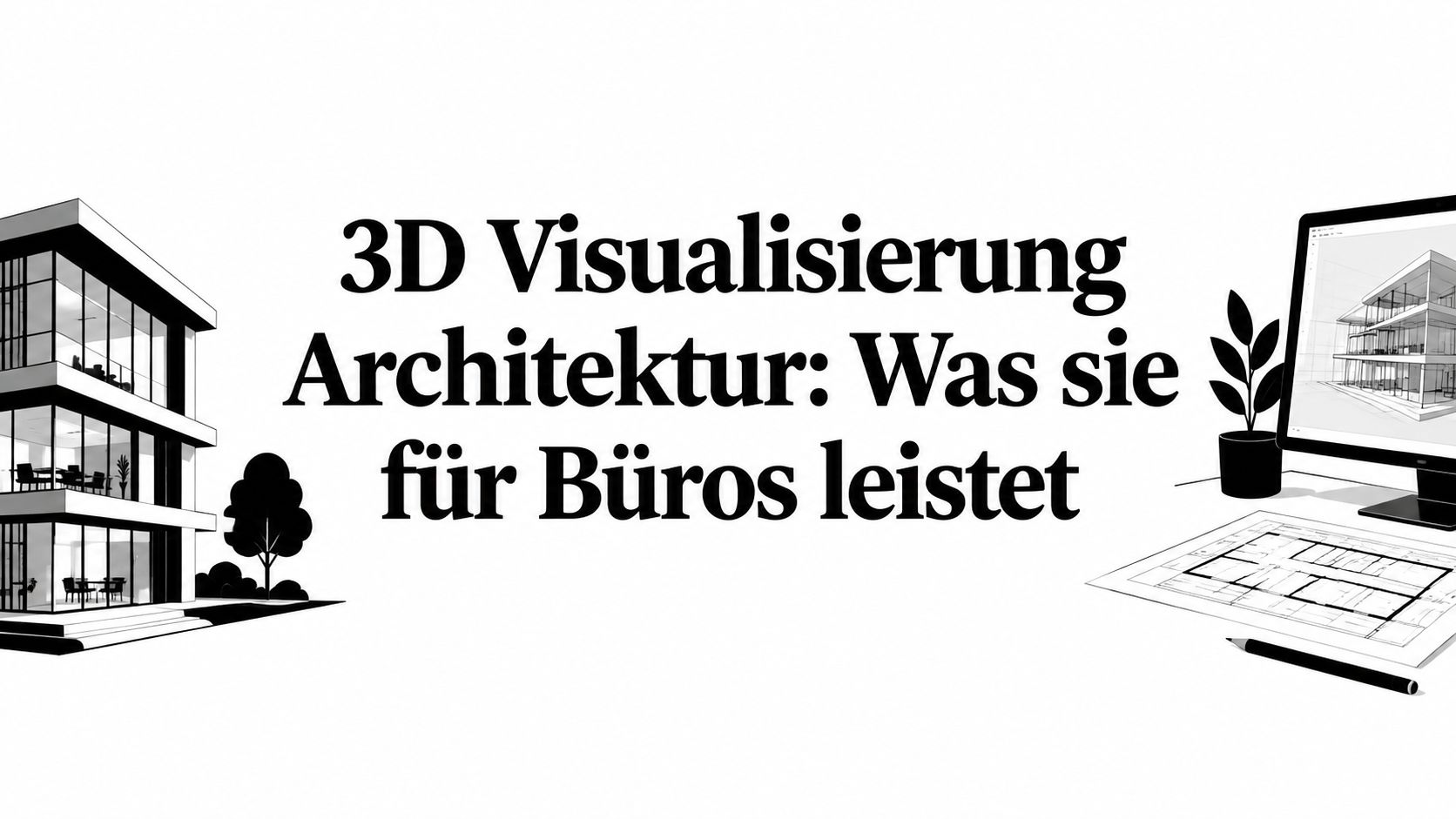3D Visualisierung Architektur: Was sie für Büros leistet