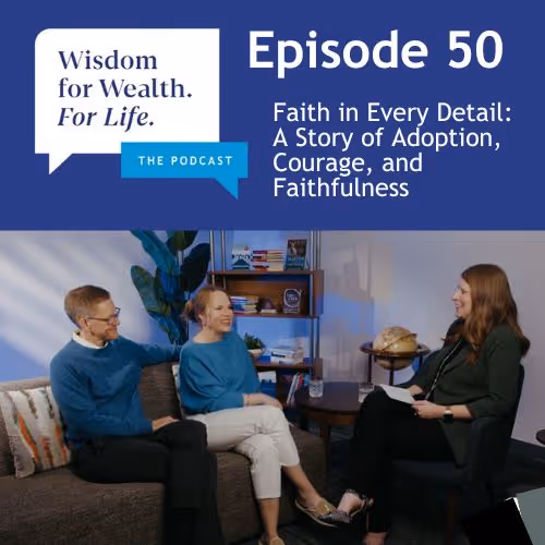 “Wisdom for Wealth. For Life.” Episode 50: Faith in Every Detail: A Story of Adoption, Courage, and Faithfulness