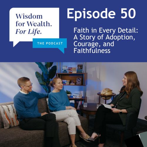 “Wisdom for Wealth. For Life.” Episode 50: Faith in Every Detail: A Story of Adoption, Courage, and Faithfulness