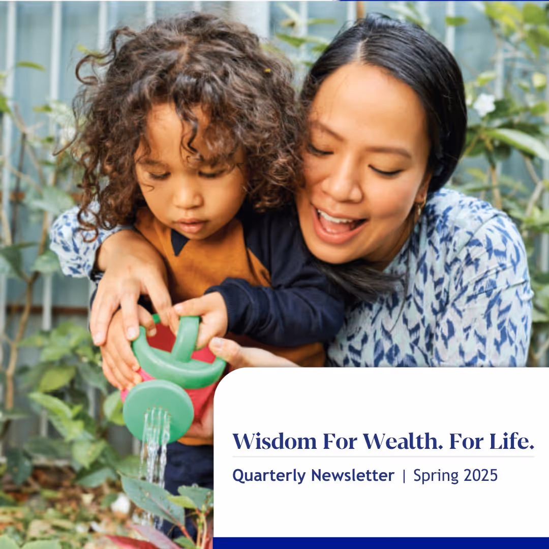 Wisdom For Wealth. For Life.® Newsletter Spring 2025