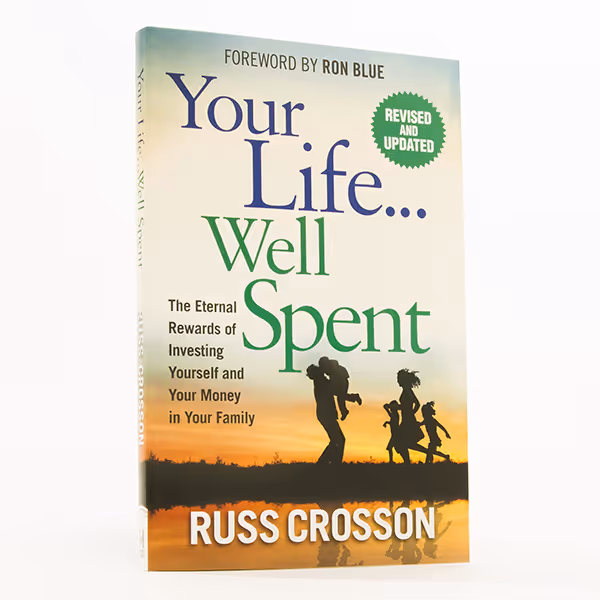 Your Life…Well Spent by Russ Crosson: What financial and life choices are right for your family? How can you invest your time and money to have an eternal impact?