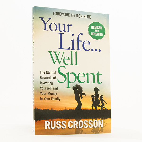Your Life…Well Spent by Russ Crosson: What financial and life choices are right for your family? How can you invest your time and money to have an eternal impact?