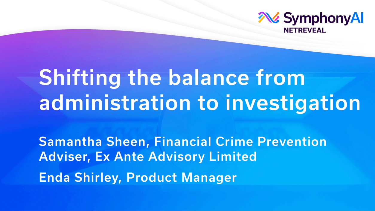 Presentation slide with text: Shifting the balance from administration to investigation. Presented by Samantha Sheen, Financial Crime Prevention Adviser, Ex Ante Advisory Limited, and Enda Shirley, Product Manager. SymphonyAI NetReveal logo is at the top right on a blue and purple gradient background.
