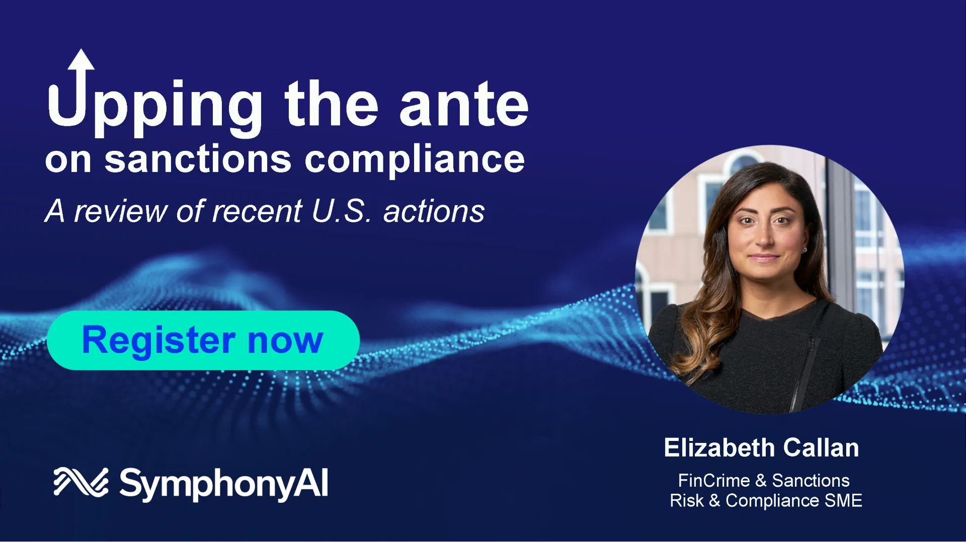 Promotional image for a webinar titled 'Upping the ante on sanctions compliance: A review of recent U.S. actions' featuring a photo of Elizabeth Callan, FinCrime & Sanctions Risk & Compliance SME, with a blue wave design background and a turquoise 'Register now' button, SymphonyAI logo at the bottom left.