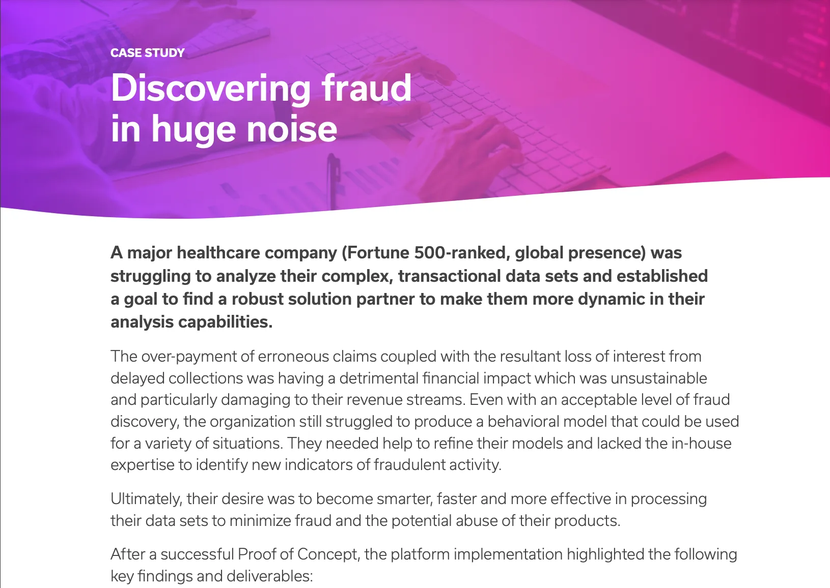 Case study titled 'Discovering fraud in huge noise' with a background image of hands typing on a keyboard. The text describes a major healthcare company's struggle to analyze complex transactional data and find a dynamic analysis solution. It outlines issues with over-payment of erroneous claims causing financial harm and the need for improved behavioral models to detect fraud. The company aimed to enhance fraud detection and minimize abuse through smarter data processing. The text also mentions a successful Proof of Concept and key findings from platform implementation.