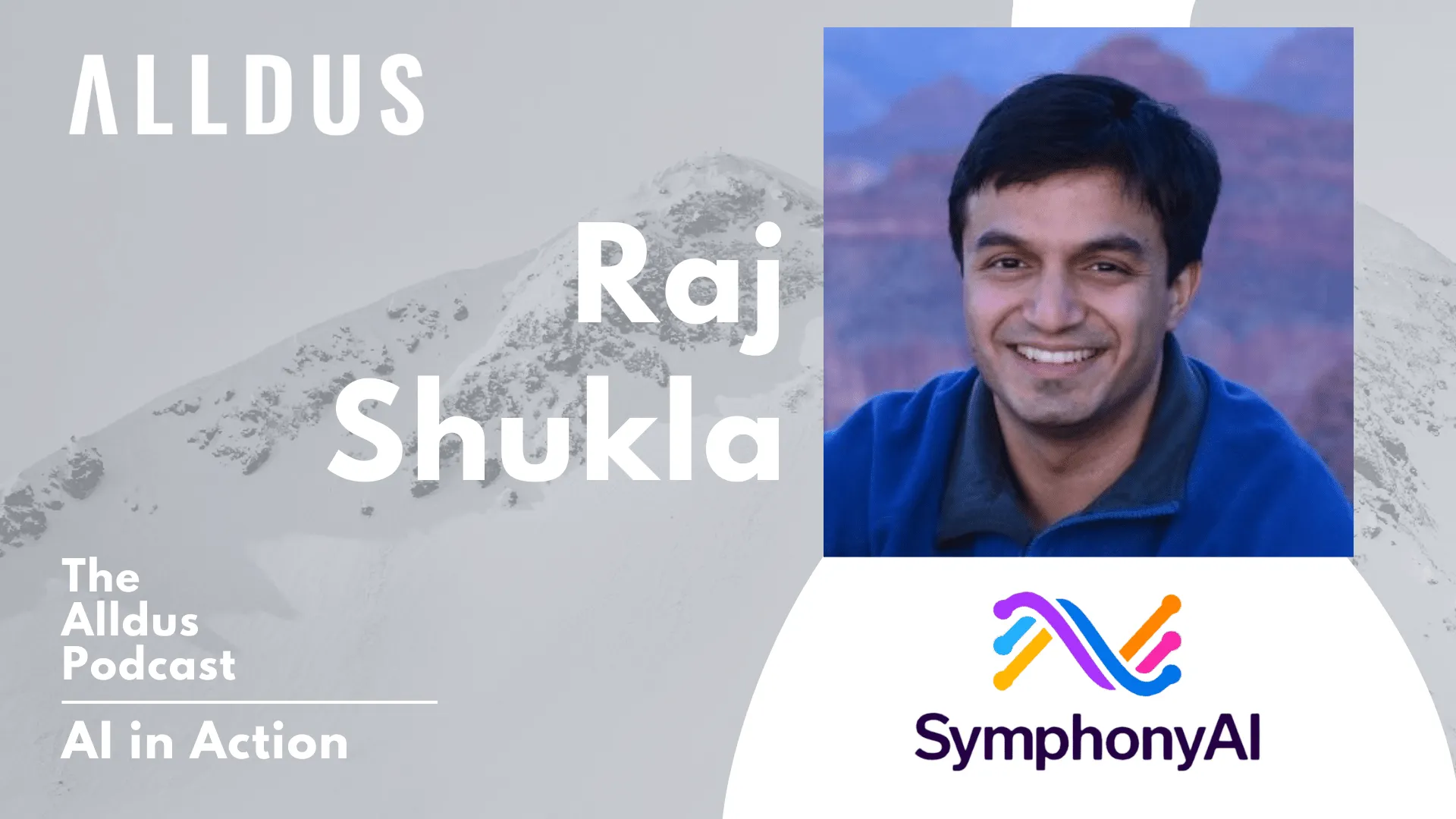 Podcast cover for The Alldus Podcast AI in Action featuring a smiling man with dark hair wearing a blue fleece jacket, with the name Raj Shukla and the SymphonyAI logo below his photo, set against a background of snowy mountains.