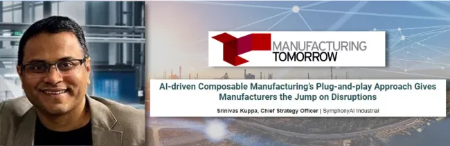 Headshot of a smiling man wearing glasses and a brown blazer, beside a banner featuring the Manufacturing Tomorrow logo and the text: AI-driven Composable Manufacturing’s Plug-and-play Approach Gives Manufacturers the Jump on Disruptions, attributed to Srinivas Kuppa, Chief Strategy Officer at SymphonyAI Industrial.