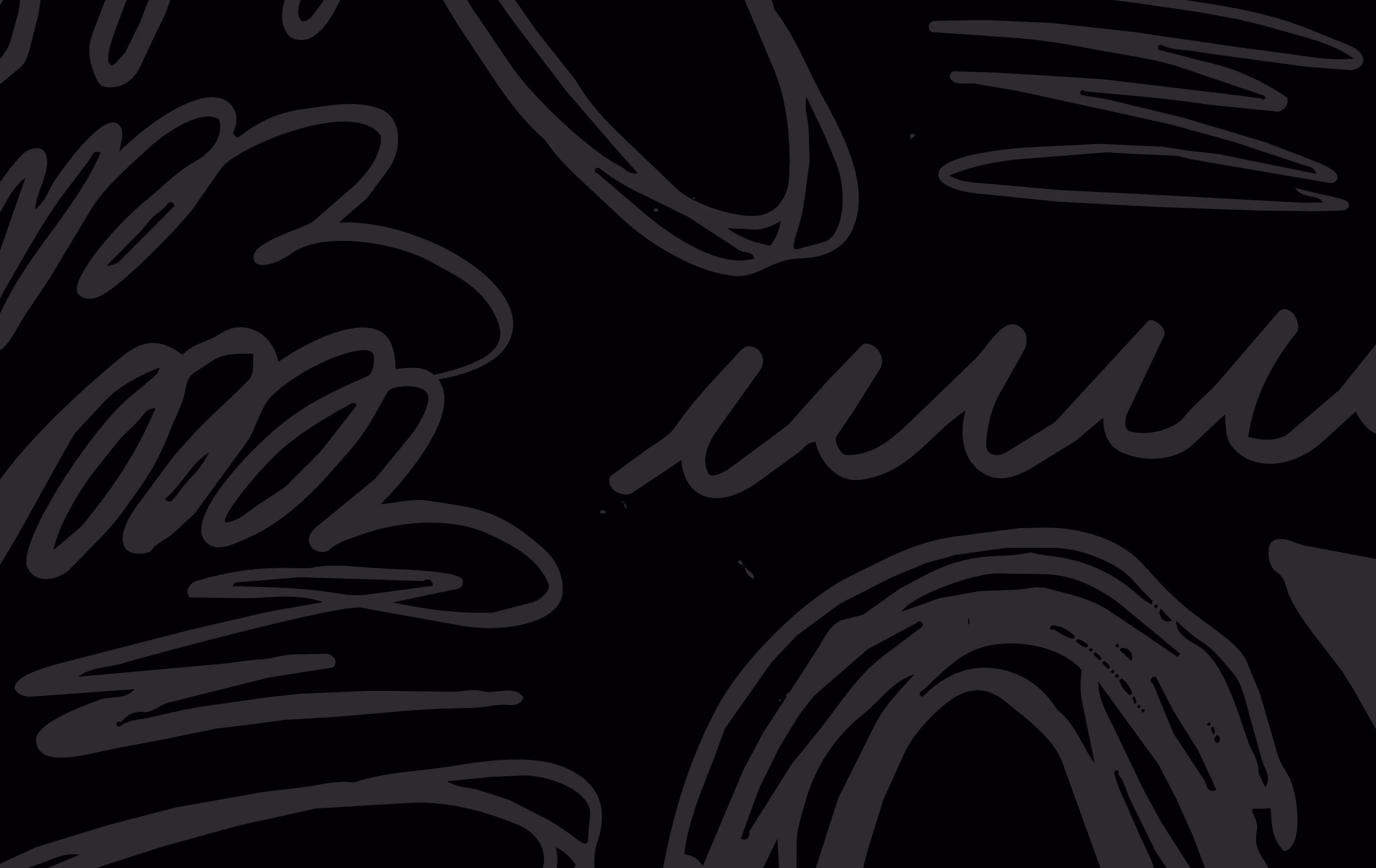 Black background with abstract dark gray scribbles and curved lines in varying patterns.
