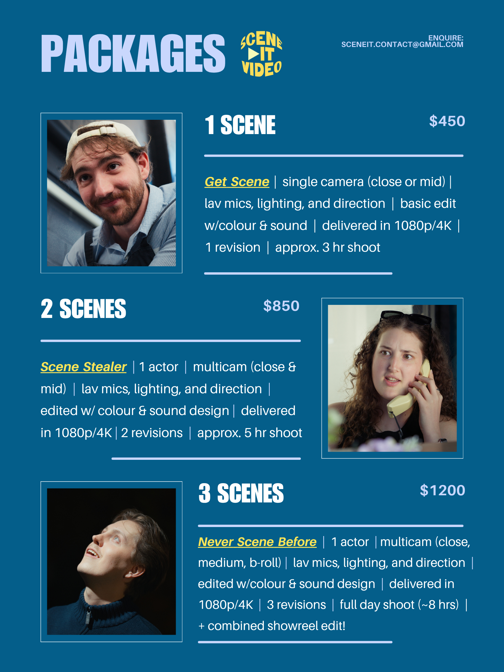 The packages we offer: 1 scene, $450. Single camera set up, lav mics, lighting, and direction; basic edit with color grade and sound; delivered in 1080p or 4k; one revision; approximately 3 hour shoot.

2 scenes: $850. 1 actor, Multicam, lav mics, lighting, direction; edited with color and sound design; delivered in 1080p or 4k; 2 revisions; approximately 5 hour shoot.

3 Scenes: $1200. 1 actor; Multicam; lav mics, lighting, and direction; edited with color and sound design; delivered in 1080p or 4k; 3 revisions; full day shoot (approximately 8 hours); combined showreel edit of all clips.