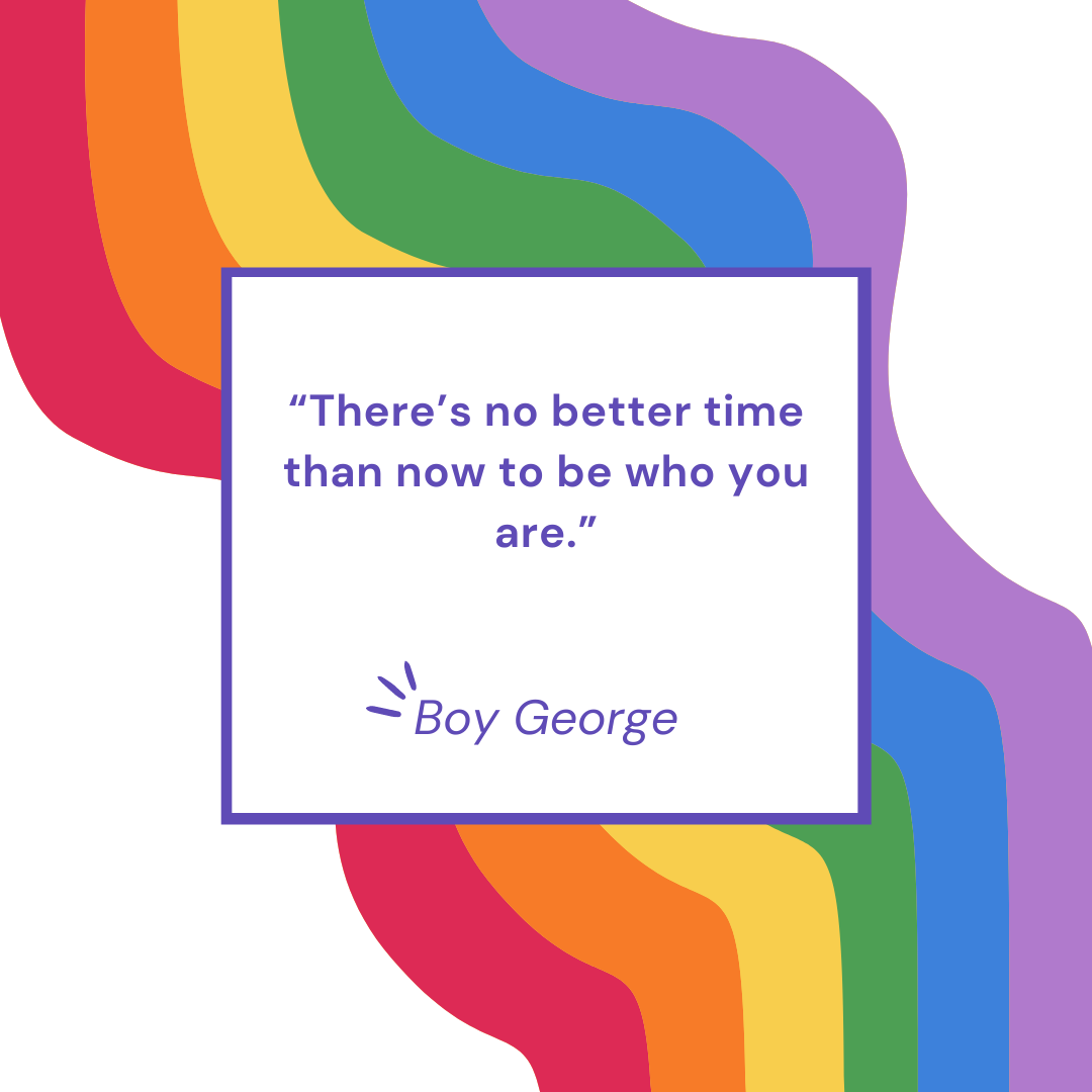 “There’s no better time than now to be who you are.” – Boy George