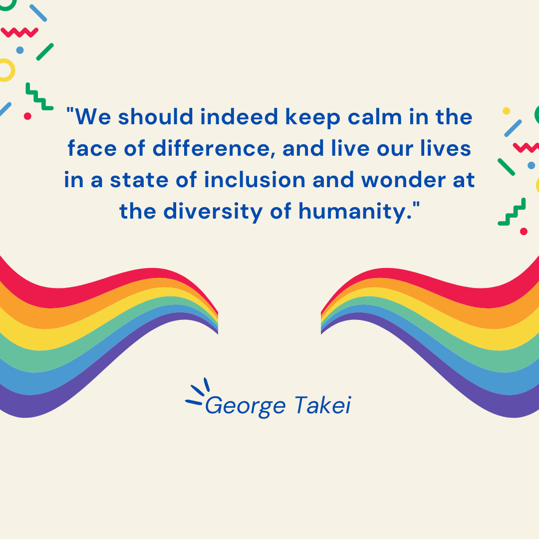 "We should indeed keep calm in the face of difference, and live our lives in a state of inclusion and wonder at the diversity of humanity." - George Takei