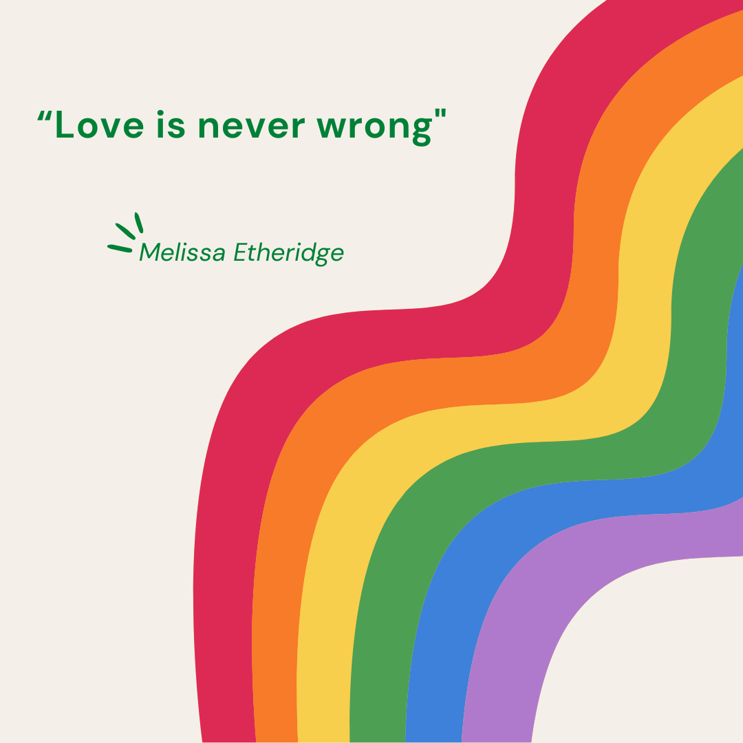 “Love is never wrong.” — Melissa Etheridge