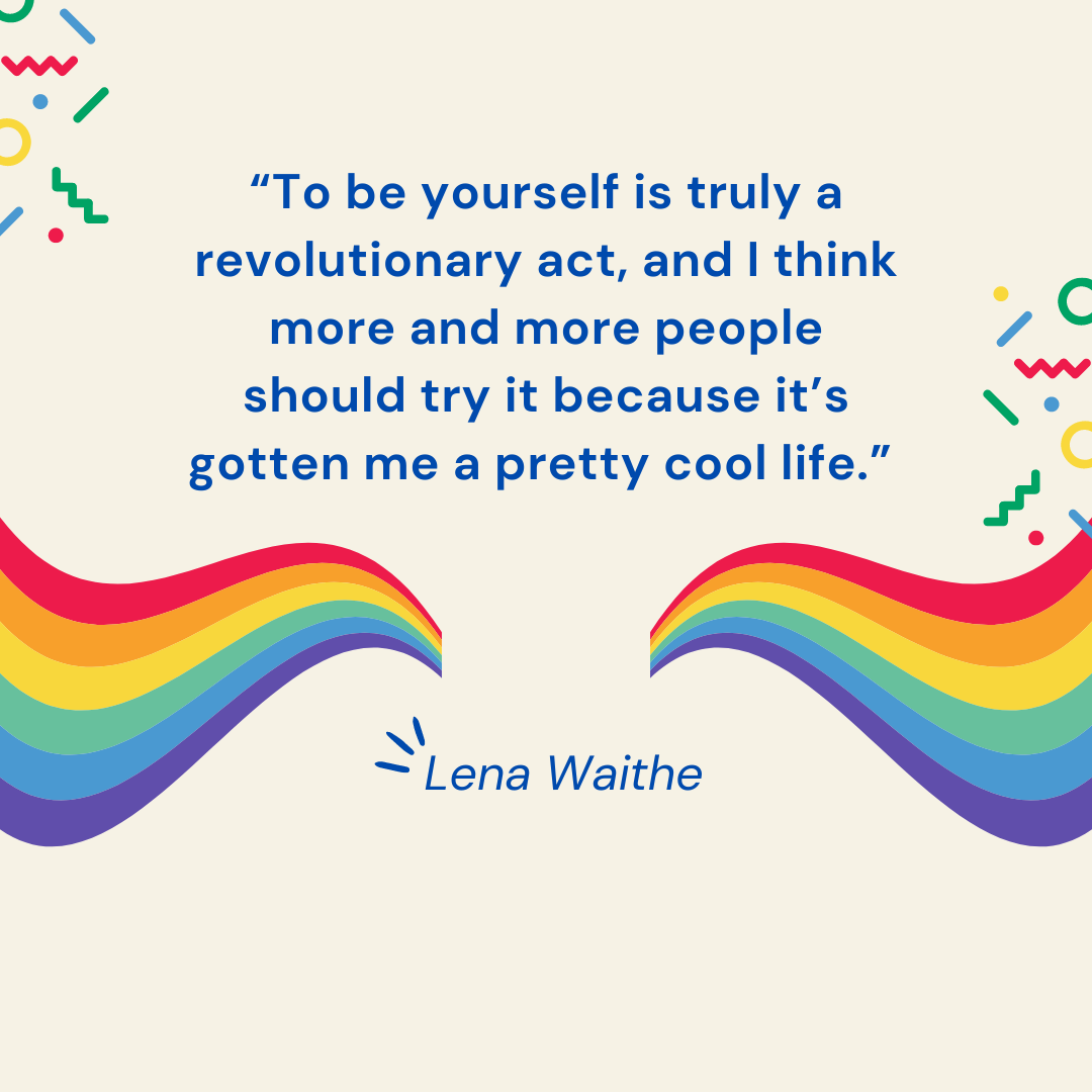 “To be yourself is truly a revolutionary act, and I think more and more people should try it because it’s gotten me a pretty cool life.” - Lena Waithe