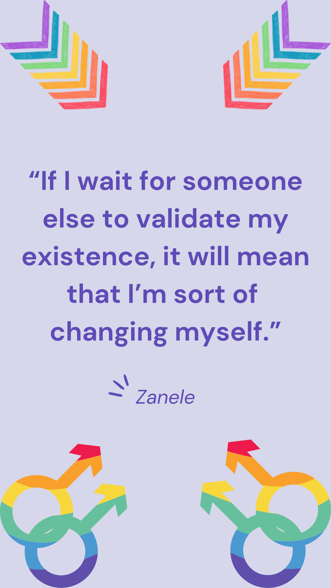 “If I wait for someone else to validate my existence, it will mean that I’m shortchanging myself.” – Zanele Muholi