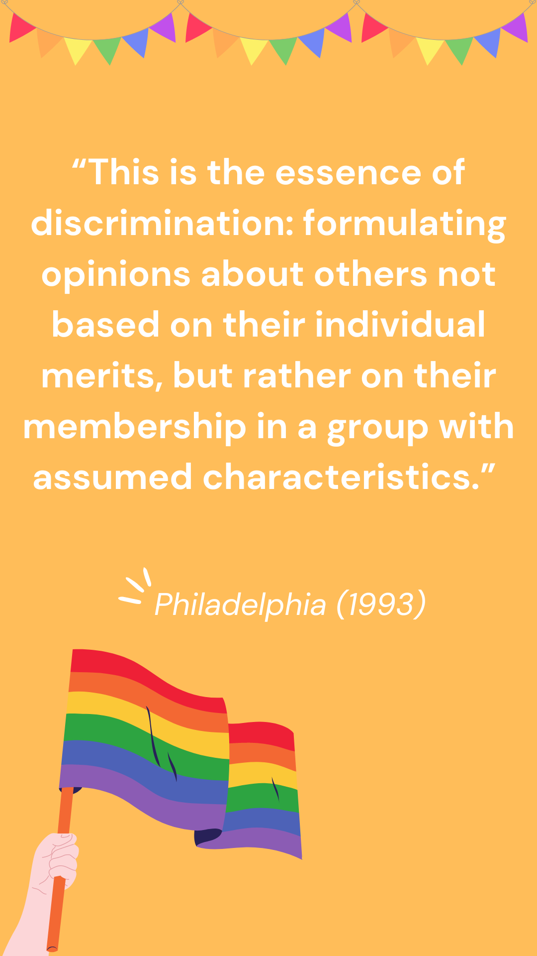“This is the essence of discrimination: formulating opinions about others not based on their individual merits, but rather on their membership in a group with assumed characteristics.” - Philadelphia (1993) 