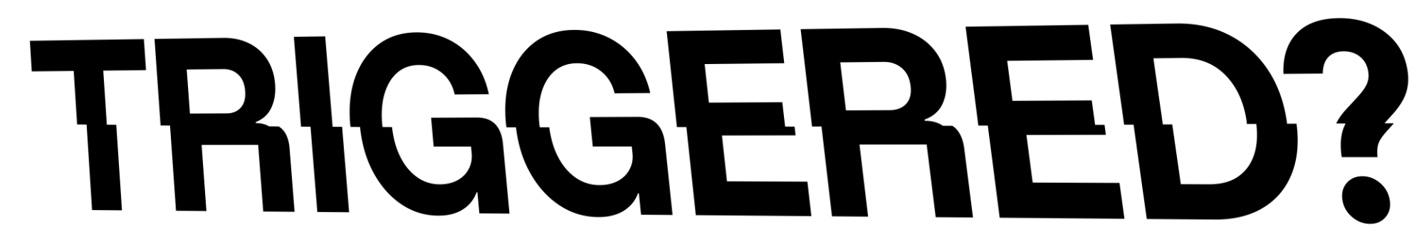 Zwarte, vetgedrukte tekst met de tekst ‘TRIGGERED?’ en een witte omtrek.