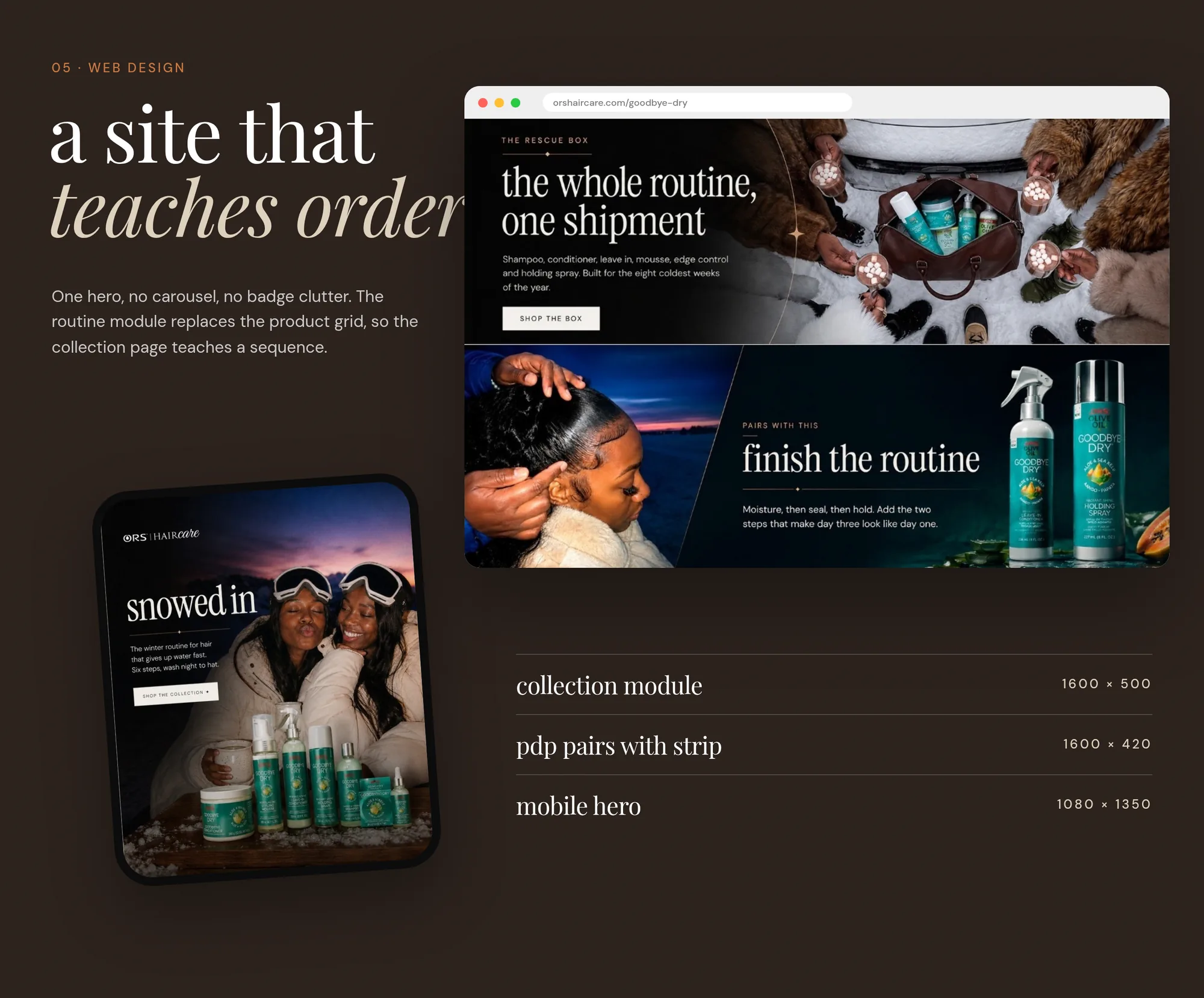 05 · Web design a site that teaches order One hero, no carousel, no badge clutter. The routine module replaces the product grid, so the collection page teaches a sequence. orshaircare.com/goodbye-dry