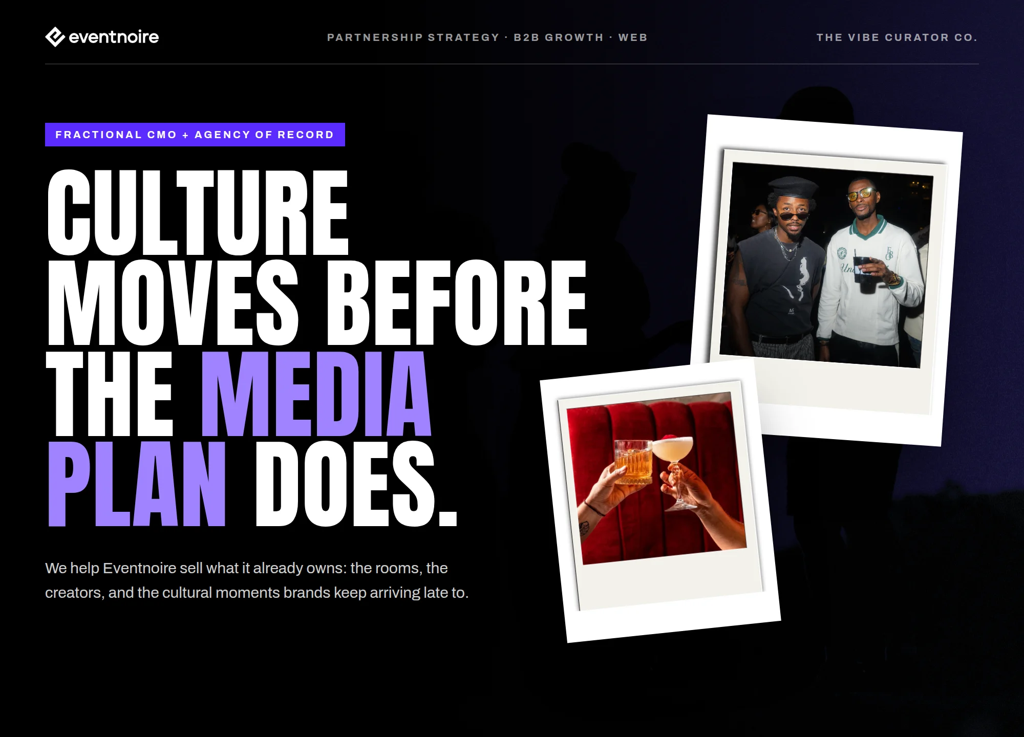 PARTNERSHIP STRATEGY · B2B GROWTH · WEB THE VIBE CURATOR CO. FRACTIONAL CMO + AGENCY OF RECORD CULTURE MOVES BEFORE THE MEDIA PLAN DOES. We help Eventnoire sell what it already owns: the rooms, the creators, and the cultural moments brands keep arriving late to.