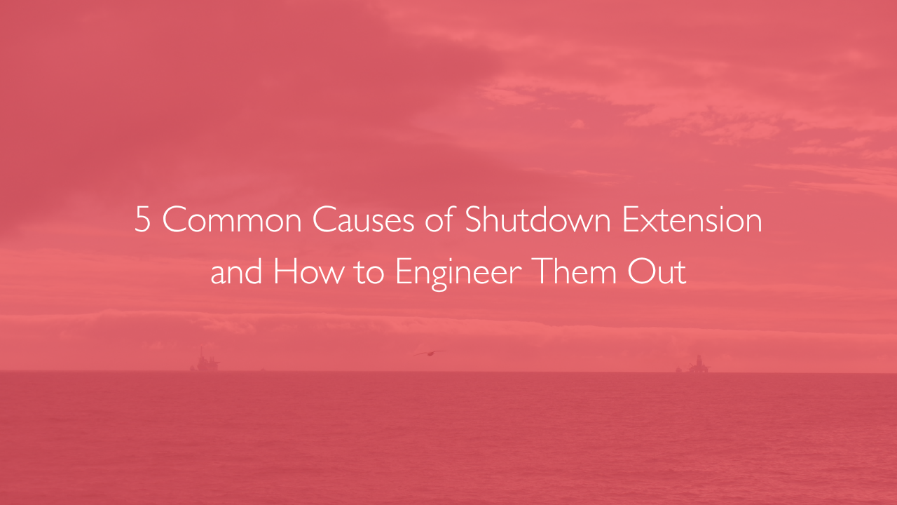 5 Common Causes of Shutdown Extension and How to Engineer Them Out