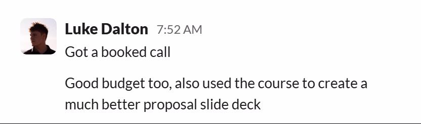 Slack message from Luke Dalton: Got a booked call
---
Good budget too, also used the course to create a much better proposal slide deck