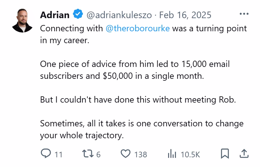 X post from Adrian: Connecting with @theroborourke was a turning point in my career. One piece of advice from him led to 15,000 email subscribers and $50,000 in a single month. Before meeting him in person, I had a decent following on Instagram but didn't know how to monetize it. He encouraged me to release a digital product and laid out a whole marketing plan for the following year. My wife and I got straight to work and spent 4 months creating our first 150-page free design ebook... After releasing the ebook, we collected over 15,000 people on our email list within a few weeks...