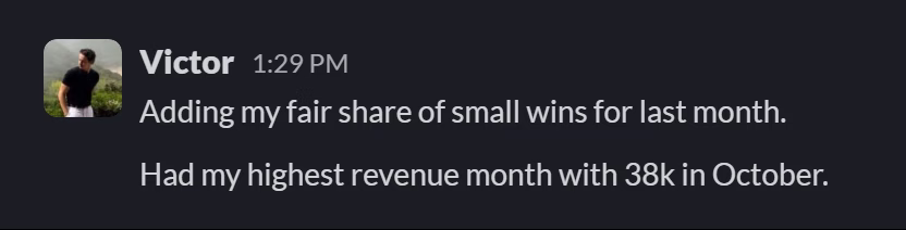 Slack message from Victor Deaconu: Adding my fair share of small wins for last month.
Had my highest revenue month with 38k in October.