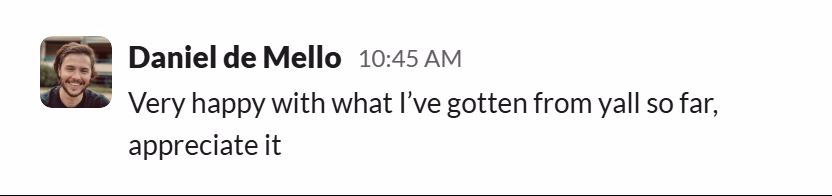 Slack message from Daniel de Mello: Very happy with what I’ve gotten from yall so far, appreciate it