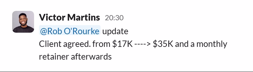 Slack message from Victor Martins: @Rob O'Rourke update
Client agreed. from $17K ----> $35K and a monthly retainer afterwards