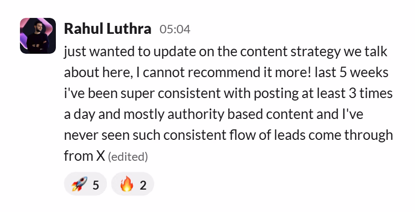 Slack message from Rahul Luthra: just wanted to update on the content strategy we talk about here, I cannot recommend it more! last 5 weeks i've been super consistent with posting at least 3 times a day and mostly authority based content and I've never seen such consistent flow of leads come through from X