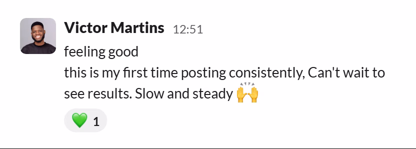 Slack message from Victor Martins: feeling good
this is my first time posting consistently, Can't wait to see results. Slow and steady 🙌